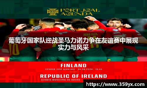 葡萄牙国家队迎战圣马力诺力争在友谊赛中展现实力与风采